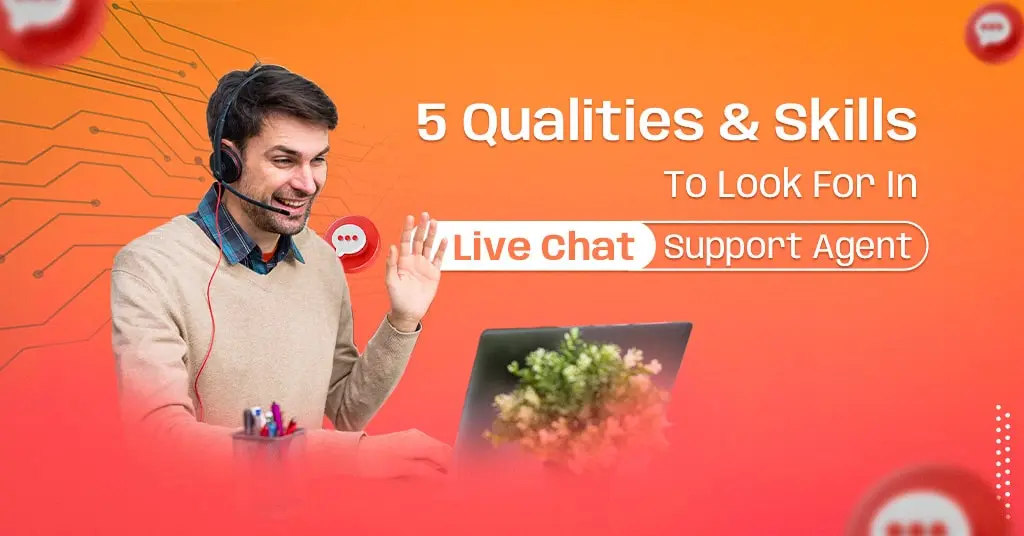 5 Qualities & Skills To Look For In Live Chat Support Agent