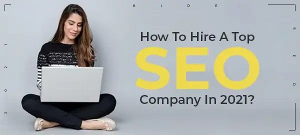 How To Hire A Top SEO Company In 2021