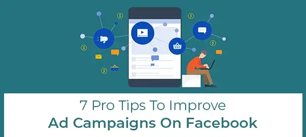 7 Pro Tips To Improve Ad Campaigns On Facebook