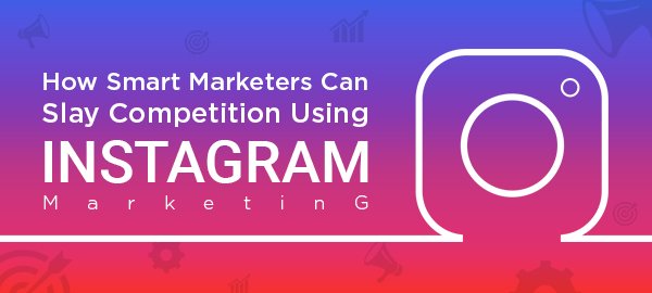 How Smart Marketers Can Slay Competition Using Instagram Marketing