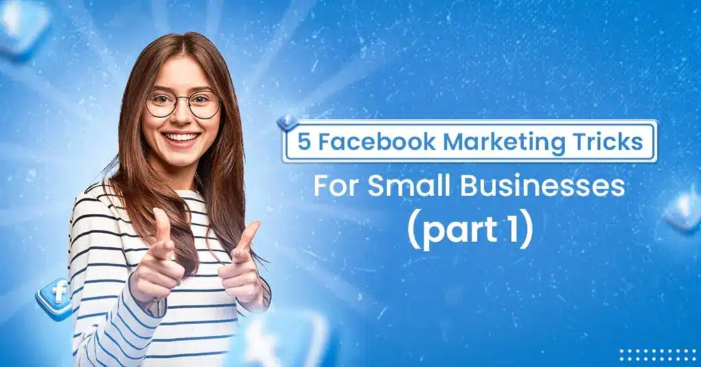 5 Facebook Marketing Tricks For Small Businesses (part 1)