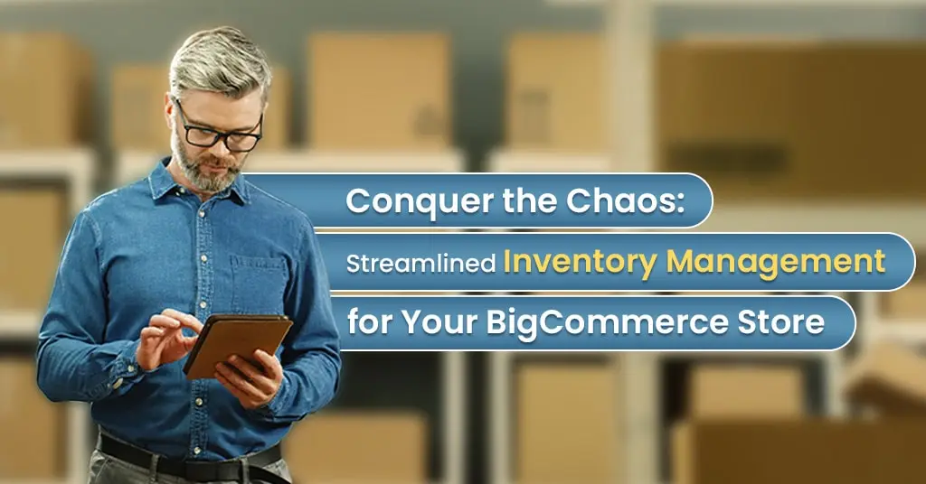 Conquer the Chaos: Streamlined Inventory Management for Your BigCommerce Store 